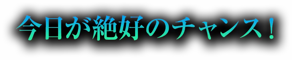 今日が絶好のチャンス！