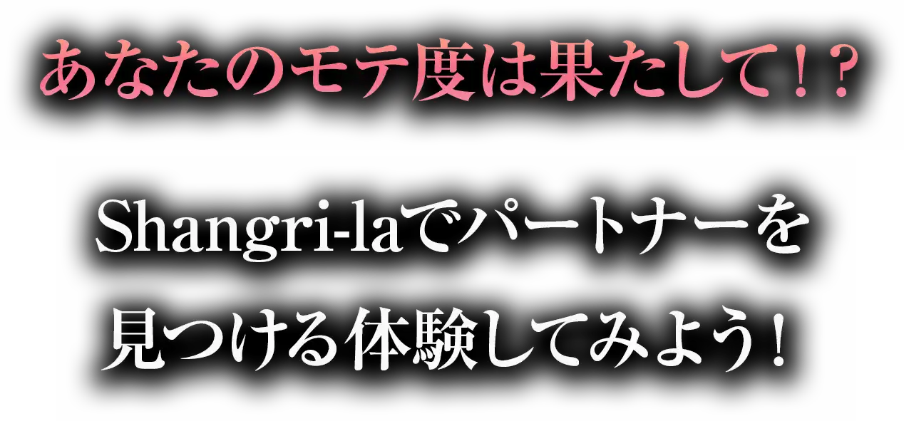 あなたのモテ度は果たして!?
Shangri-laでパートナーを見つける体験してみよう!
