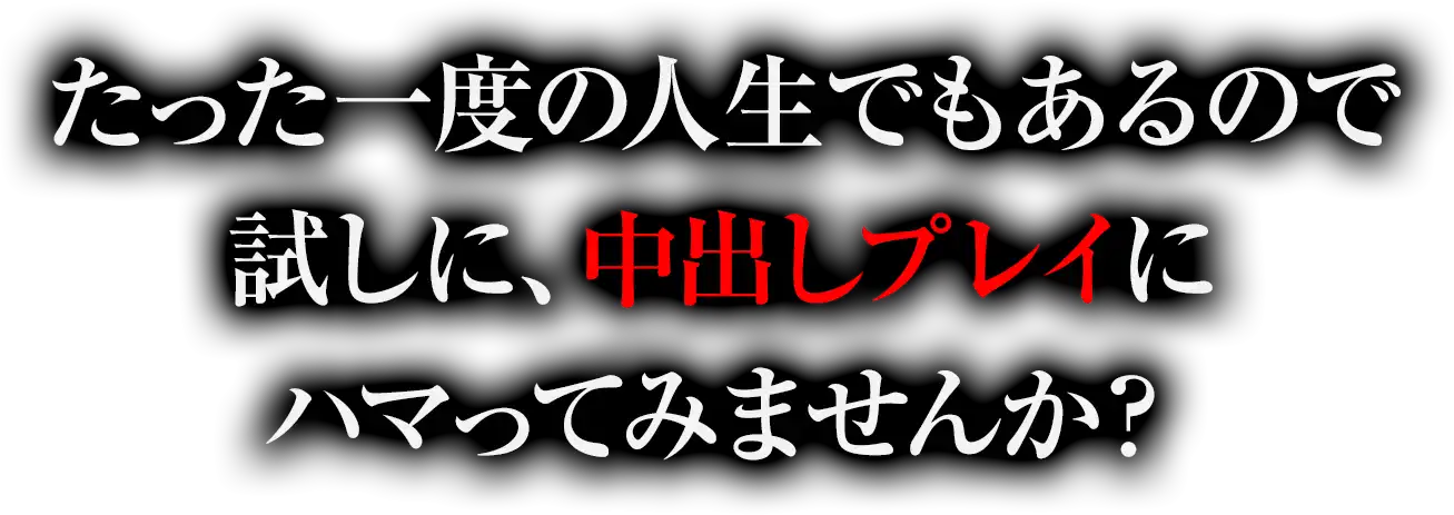 たった一度の人生でもあるので試しに、中出しプレイにハマってみませんか?