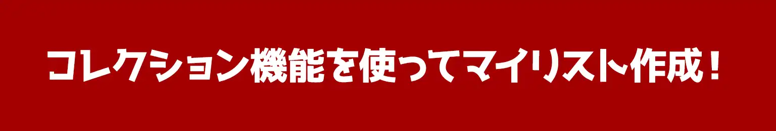 コレクション機能を使ってマイリスト作成！